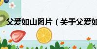 父爱如山图片(关于父爱如山图片的简介)