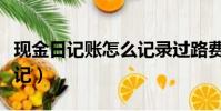 现金日记账怎么记录过路费(现金日记账怎么记)