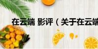 在云端 影评(关于在云端 影评的简介)