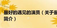 最好的遇见的演员(关于最好的遇见的演员的简介)