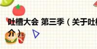吐槽大会 第三季(关于吐槽大会 第三季的简介)