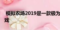 模拟农场2019是一款极为真实的农业模拟游戏