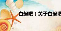 白起吧(关于白起吧的简介)