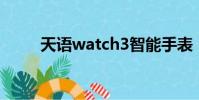 天语watch3智能手表(天语n77)