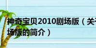 神奇宝贝2010剧场版(关于神奇宝贝2010剧场版的简介)