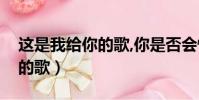 这是我给你的歌,你是否会懂得(这是我给你的歌)