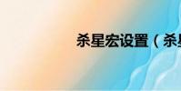 杀星宏设置(杀星宏)