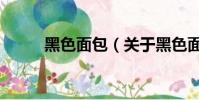 黑色面包(关于黑色面包的简介)