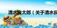 清水良太郎(关于清水良太郎的简介)
