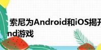 索尼为Android和iOS揭开了新的Zombieland游戏