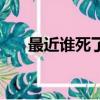 最近谁死了（关于最近谁死了的简介）