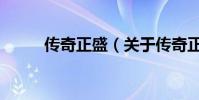 传奇正盛(关于传奇正盛的简介)