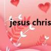 jesus christ（关于jesus christ的简介）