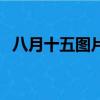 八月十五图片（关于八月十五图片的简介）