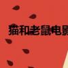 猫和老鼠电影（关于猫和老鼠电影的简介）