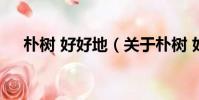 朴树 好好地(关于朴树 好好地的简介)