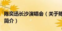 陈奕迅长沙演唱会(关于陈奕迅长沙演唱会的简介)