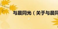 与晨同光(关于与晨同光的简介)