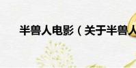 半兽人电影(关于半兽人电影的简介)