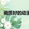画质好的动漫（关于画质好的动漫的简介）