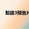 魁拔3预告片（关于魁拔3预告片的简介）