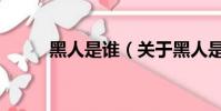 黑人是谁(关于黑人是谁的简介)