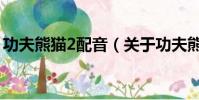 功夫熊猫2配音(关于功夫熊猫2配音的简介)