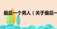 最后一个男人(关于最后一个男人的简介)