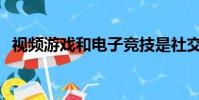 视频游戏和电子竞技是社交媒体的新形式吗