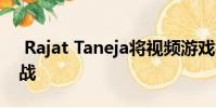 Rajat Taneja将视频游戏视为最大的数据挑战