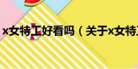 x女特工好看吗(关于x女特工好看吗的简介)