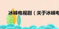 冰峰电视剧(关于冰峰电视剧的简介)