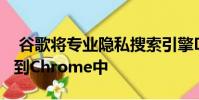 谷歌将专业隐私搜索引擎DuckDuckGo添加到Chrome中