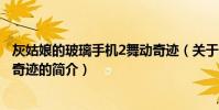 灰姑娘的玻璃手机2舞动奇迹(关于灰姑娘的玻璃手机2舞动奇迹的简介)