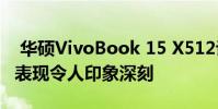 华硕VivoBook 15 X512评测 以合理的价格表现令人印象深刻