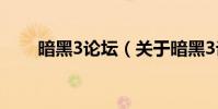 暗黑3论坛(关于暗黑3论坛的简介)