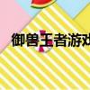 御兽王者游戏（关于御兽王者游戏的简介）