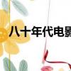 八十年代电影（关于八十年代电影的简介）