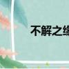 不解之缘（关于不解之缘的简介）