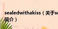 sealedwithakiss(关于sealedwithakiss的简介)
