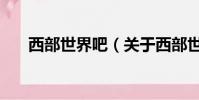 西部世界吧(关于西部世界吧的简介)