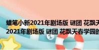 蜡笔小新2021年剧场版 谜团 花飘天春学园(关于蜡笔小新2021年剧场版 谜团 花飘天春学园的简介)