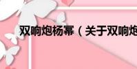 双响炮杨幂(关于双响炮杨幂的简介)
