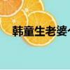 韩童生老婆个人资料 妻子（韩童生老婆）