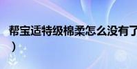 帮宝适特级棉柔怎么没有了(帮宝适特级棉柔)