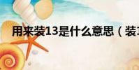 用来装13是什么意思(装13是什么意思)