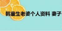 韩童生老婆个人资料 妻子(韩童生老婆)