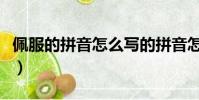佩服的拼音怎么写的拼音怎么读(佩服的拼音)