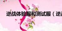 逆战体验服和测试服(逆战测试服官网)