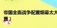 帝国全面战争配置烟幕太大(帝国全面战争配置)